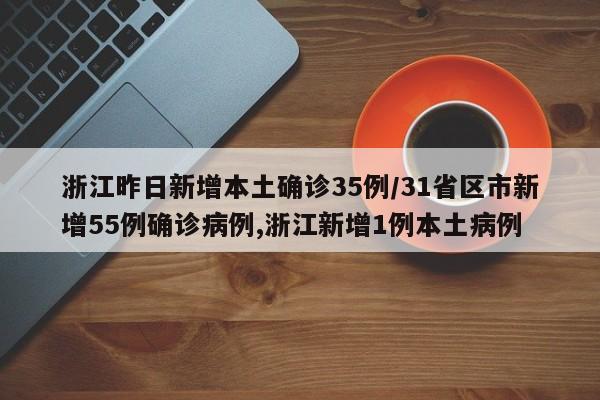 浙江昨日新增本土确诊35例/31省区市新增55例确诊病例,浙江新增1例本土病例