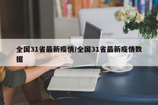 全国31省最新疫情/全国31省最新疫情数据