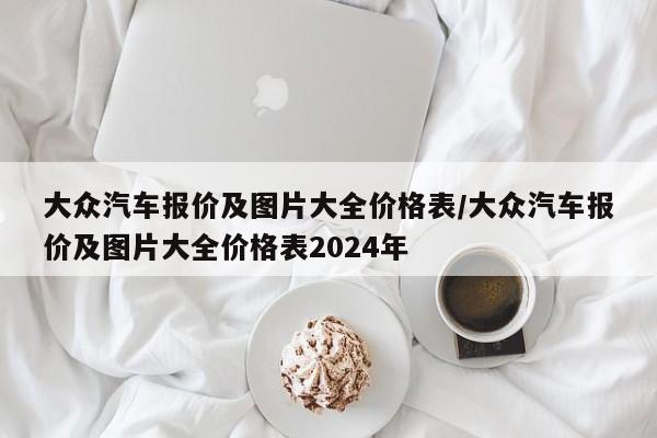 大众汽车报价及图片大全价格表/大众汽车报价及图片大全价格表2024年