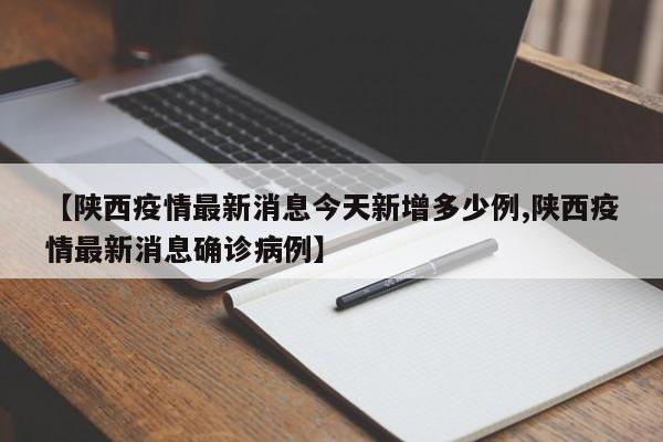 【陕西疫情最新消息今天新增多少例,陕西疫情最新消息确诊病例】