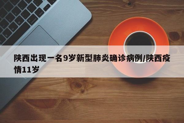 陕西出现一名9岁新型肺炎确诊病例/陕西疫情11岁