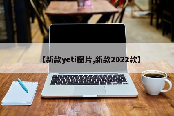 【新款yeti图片,新款2022款】