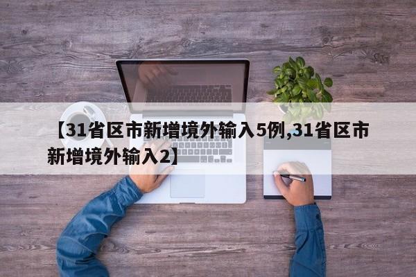 【31省区市新增境外输入5例,31省区市新增境外输入2】