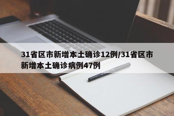 31省区市新增本土确诊12例/31省区市新增本土确诊病例47例