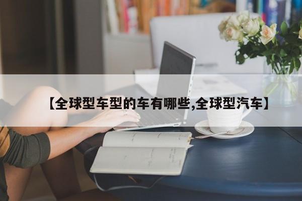 【全球型车型的车有哪些,全球型汽车】