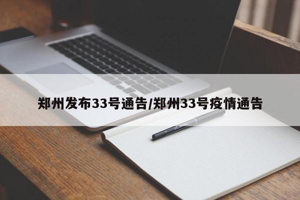 郑州发布33号通告/郑州33号疫情通告