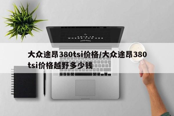 大众途昂380tsi价格/大众途昂380tsi价格越野多少钱