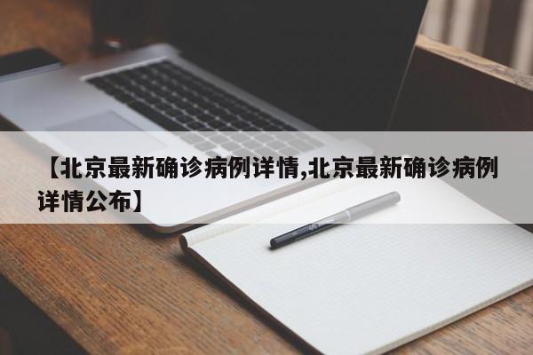 【北京最新确诊病例详情,北京最新确诊病例详情公布】