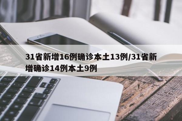 31省新增16例确诊本土13例/31省新增确诊14例本土9例