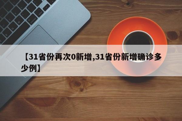 【31省份再次0新增,31省份新增确诊多少例】