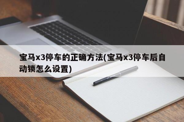 宝马x3停车的正确方法(宝马x3停车后自动锁怎么设置)