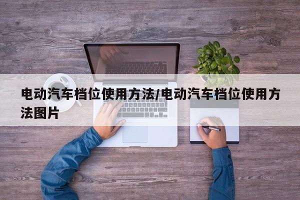 电动汽车档位使用方法/电动汽车档位使用方法图片