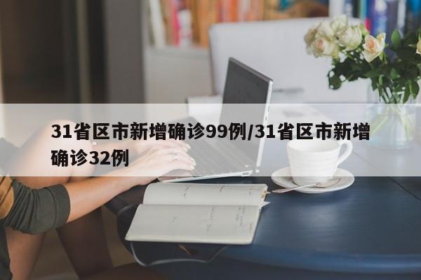 31省区市新增确诊99例/31省区市新增确诊32例