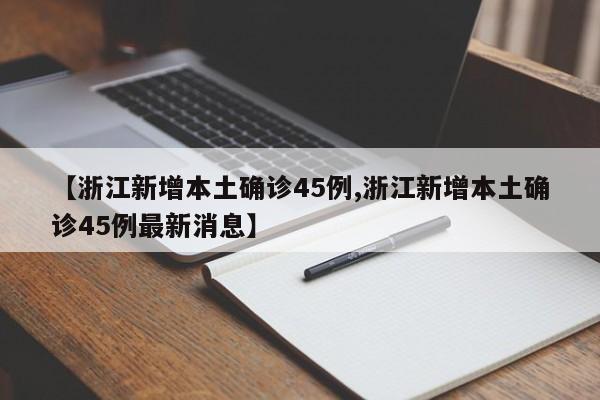 【浙江新增本土确诊45例,浙江新增本土确诊45例最新消息】