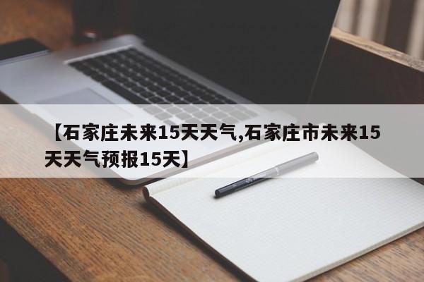 【石家庄未来15天天气,石家庄市未来15天天气预报15天】