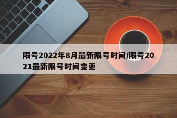 限号2022年8月最新限号时间/限号2021最新限号时间变更