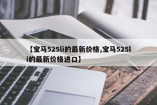 【宝马525li的最新价格,宝马525li的最新价格进口】