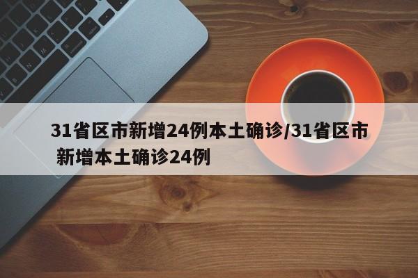 31省区市新增24例本土确诊/31省区市 新增本土确诊24例