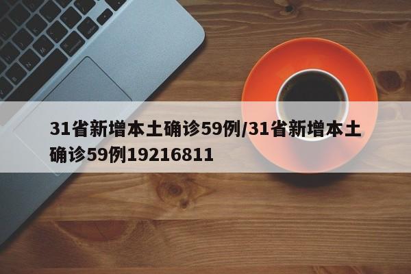 31省新增本土确诊59例/31省新增本土确诊59例19216811