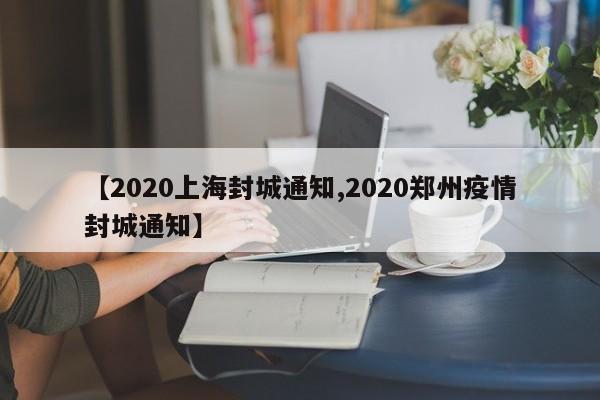 【2020上海封城通知,2020郑州疫情封城通知】