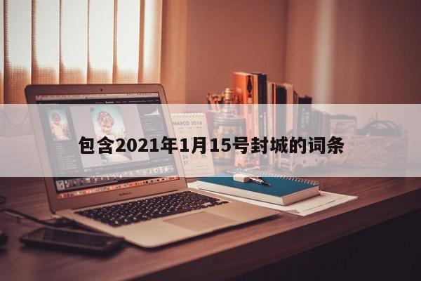 包含2021年1月15号封城的词条