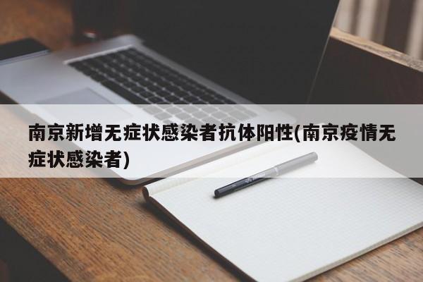 南京新增无症状感染者抗体阳性(南京疫情无症状感染者)