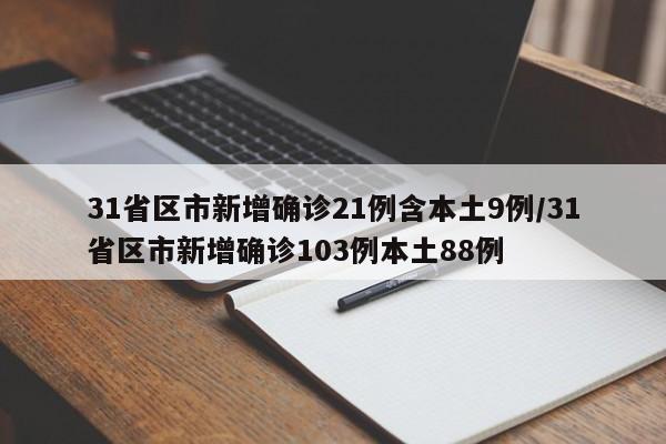 31省区市新增确诊21例含本土9例/31省区市新增确诊103例本土88例