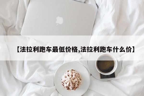 【法拉利跑车最低价格,法拉利跑车什么价】