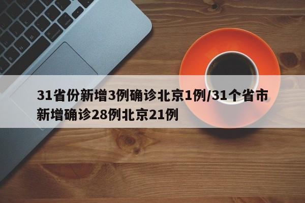 31省份新增3例确诊北京1例/31个省市新增确诊28例北京21例