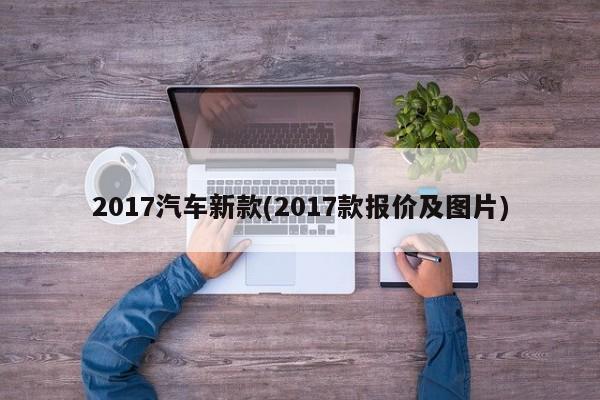 2017汽车新款(2017款报价及图片)