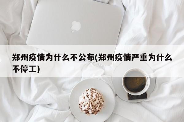 郑州疫情为什么不公布(郑州疫情严重为什么不停工)