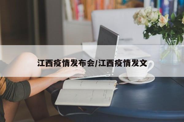 江西疫情发布会/江西疫情发文