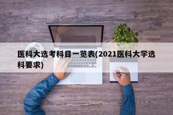 医科大选考科目一览表(2021医科大学选科要求)