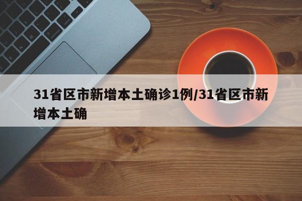 31省区市新增本土确诊1例/31省区市新增本土确