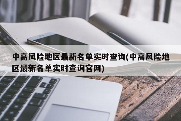 中高风险地区最新名单实时查询(中高风险地区最新名单实时查询官网)