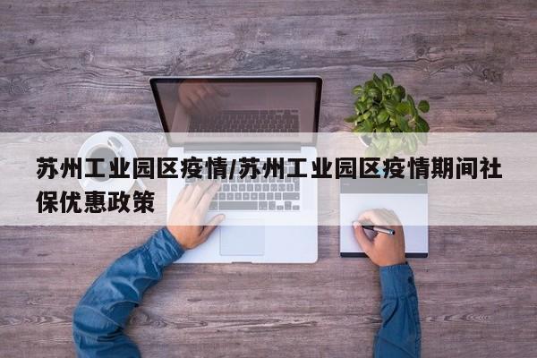 苏州工业园区疫情/苏州工业园区疫情期间社保优惠政策