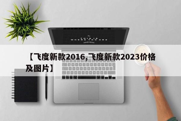 【飞度新款2016,飞度新款2023价格及图片】