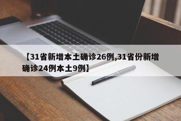 【31省新增本土确诊26例,31省份新增确诊24例本土9例】