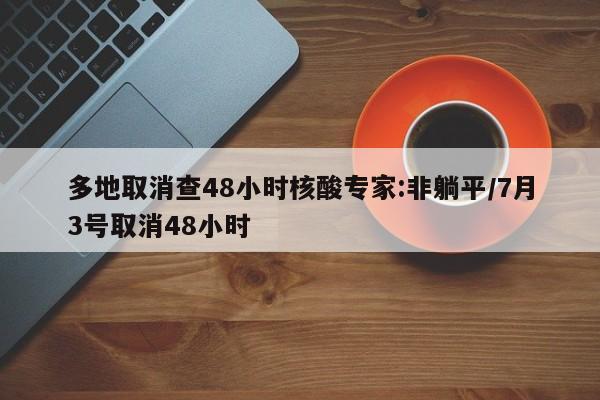 多地取消查48小时核酸专家:非躺平/7月3号取消48小时