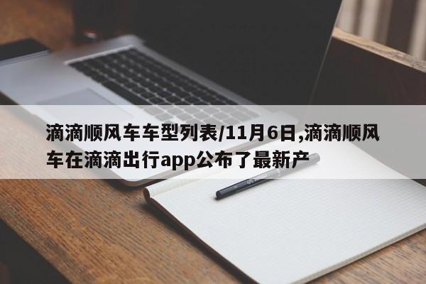 滴滴顺风车车型列表/11月6日,滴滴顺风车在滴滴出行app公布了最新产