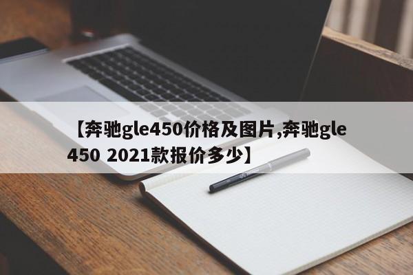 【奔驰gle450价格及图片,奔驰gle450 2021款报价多少】