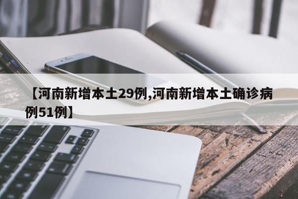 【河南新增本土29例,河南新增本土确诊病例51例】