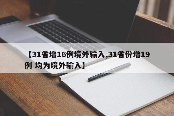 【31省增16例境外输入,31省份增19例 均为境外输入】