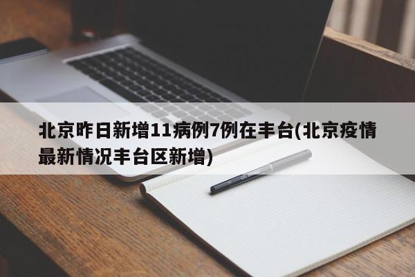 北京昨日新增11病例7例在丰台(北京疫情最新情况丰台区新增)