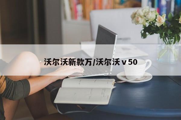 沃尔沃新款万/沃尔沃ⅴ50