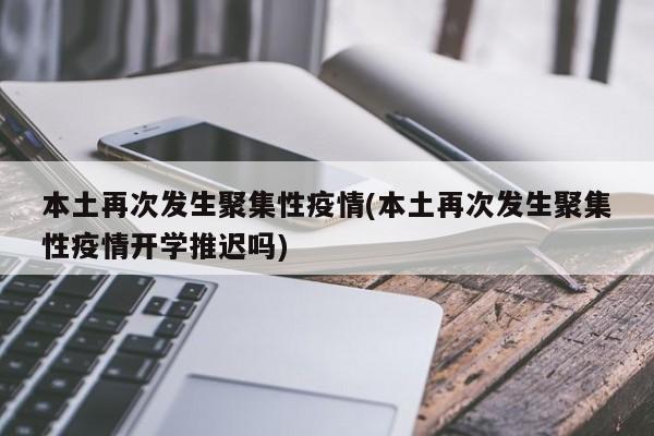 本土再次发生聚集性疫情(本土再次发生聚集性疫情开学推迟吗)