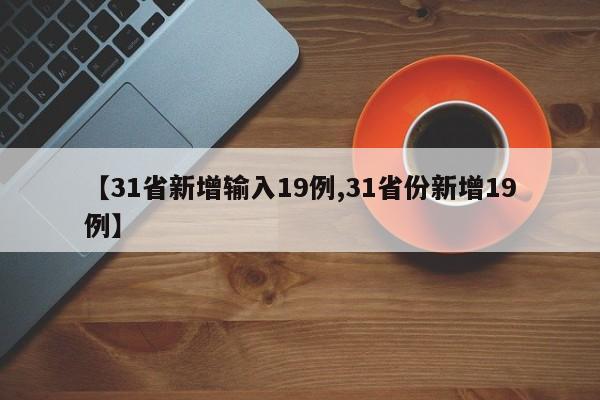 【31省新增输入19例,31省份新增19例】