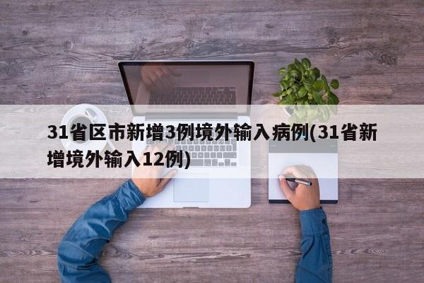 31省区市新增3例境外输入病例(31省新增境外输入12例)