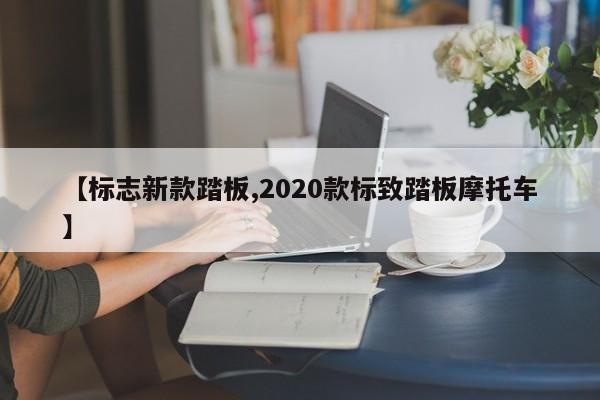 【标志新款踏板,2020款标致踏板摩托车】