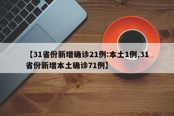 【31省份新增确诊21例:本土1例,31省份新增本土确诊71例】